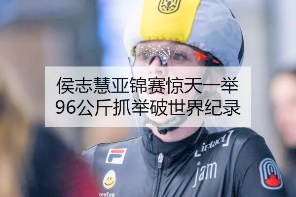 侯志慧亚锦赛惊天一举 96公斤抓举破世界纪录
