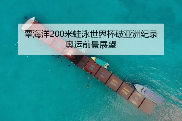 覃海洋200米蛙泳世界杯破亚洲纪录 奥运前景展望