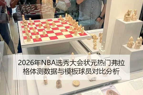 2026年NBA选秀大会状元热门弗拉格体测数据与模板球员对比分析
