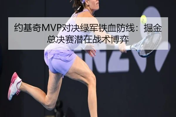 约基奇MVP对决绿军铁血防线：掘金总决赛潜在战术博弈