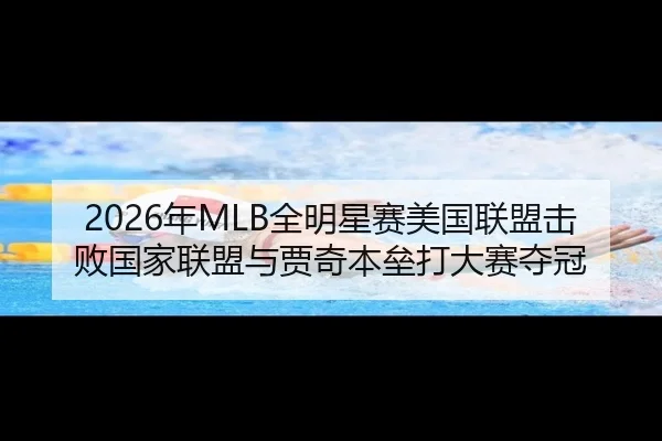 2026年MLB全明星赛美国联盟击败国家联盟与贾奇本垒打大赛夺冠