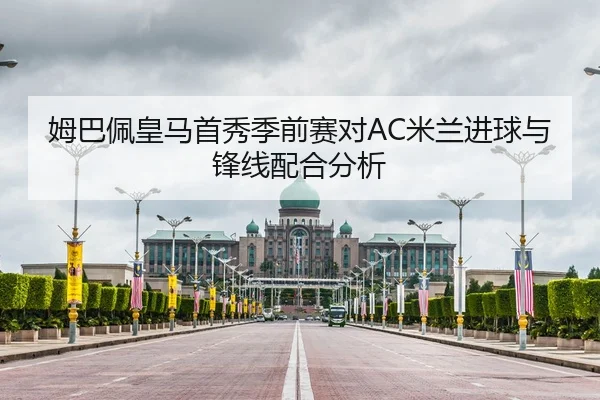 姆巴佩皇马首秀季前赛对AC米兰进球与锋线配合分析